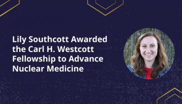 Lily Southcott Awarded the Carl H. Westcott Fellowship to Advance Nuclear Medicine